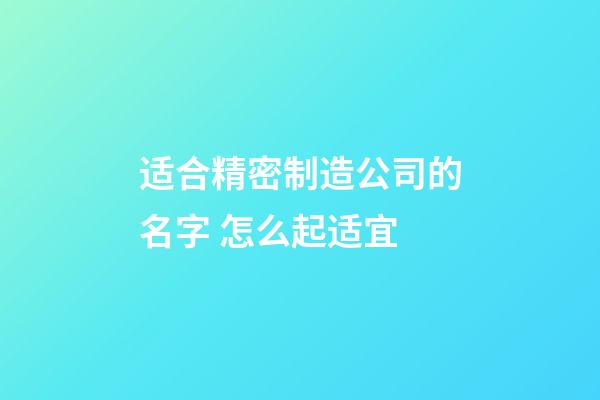 适合精密制造公司的名字 怎么起适宜-第1张-公司起名-玄机派